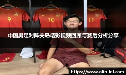 中国男足对阵关岛精彩视频回顾与赛后分析分享