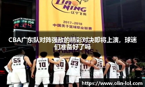 CBA广东队对阵强敌的精彩对决即将上演，球迷们准备好了吗