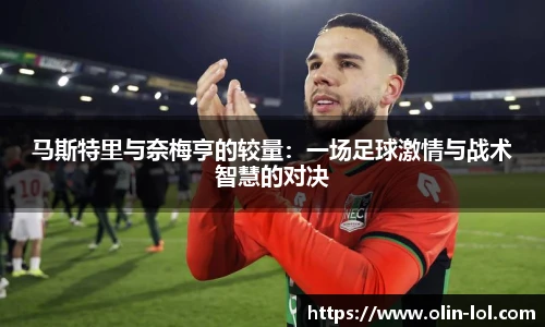 马斯特里与奈梅亨的较量：一场足球激情与战术智慧的对决