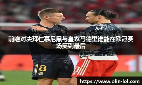 前瞻对决拜仁慕尼黑与皇家马德里谁能在欧冠赛场笑到最后