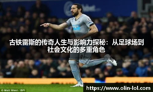 古铁雷斯的传奇人生与影响力探秘：从足球场到社会文化的多重角色