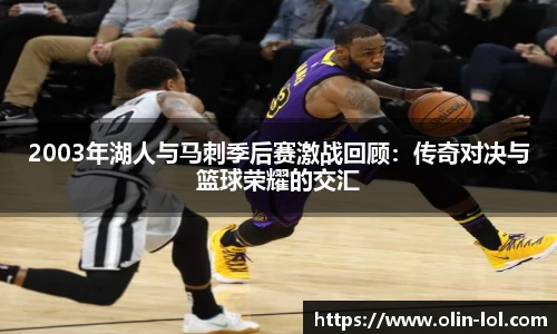 2003年湖人与马刺季后赛激战回顾：传奇对决与篮球荣耀的交汇