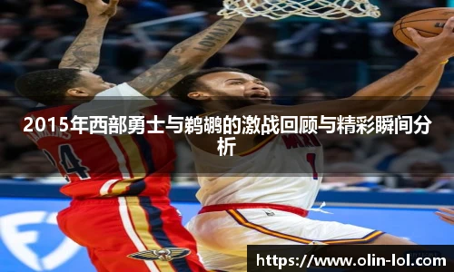 2015年西部勇士与鹈鹕的激战回顾与精彩瞬间分析